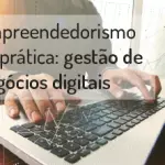 Empreendedorismo na prática: gestão de negócios digitais